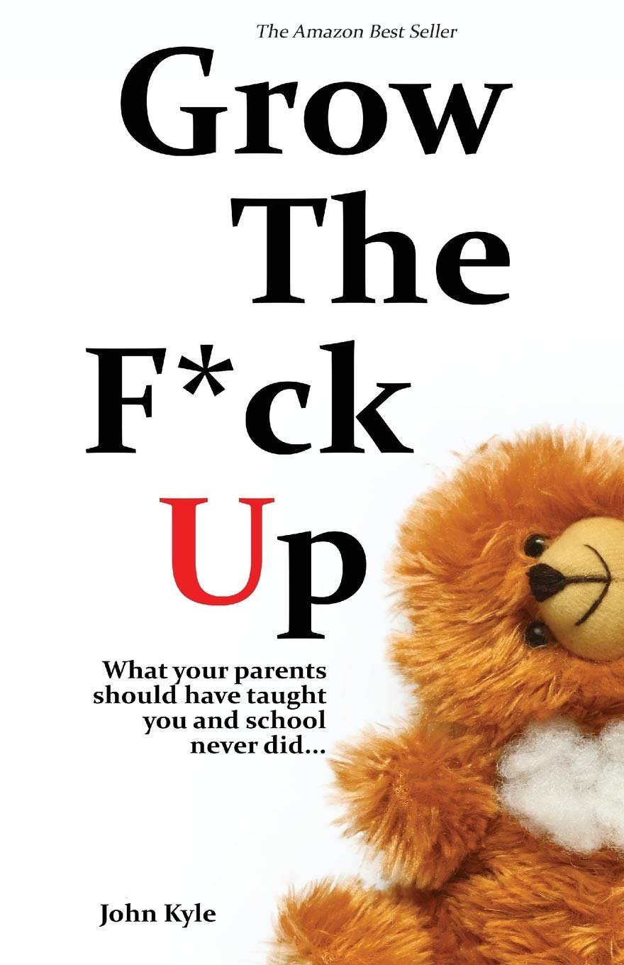 Grow the F*ck Up: What your parents should have taught you and school never did